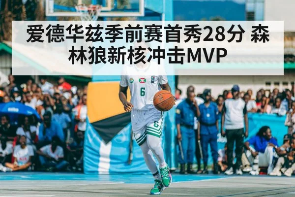 爱德华兹季前赛首秀28分 森林狼新核冲击MVP