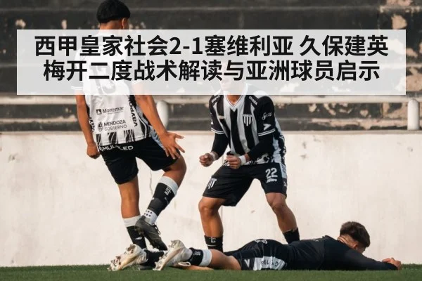 西甲皇家社会2-1塞维利亚 久保建英梅开二度战术解读与亚洲球员启示