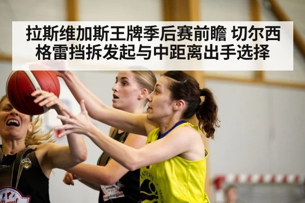 拉斯维加斯王牌季后赛前瞻 切尔西格雷挡拆发起与中距离出手选择