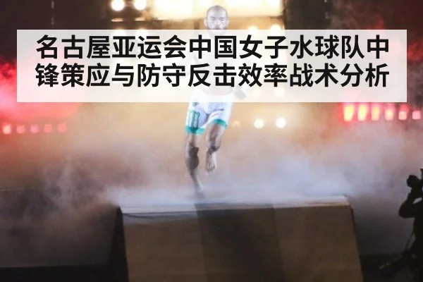 名古屋亚运会中国女子水球队中锋策应与防守反击效率战术分析