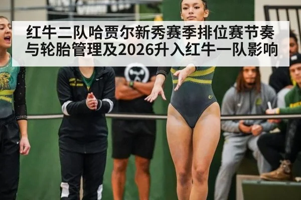 红牛二队哈贾尔新秀赛季排位赛节奏与轮胎管理及2026升入红牛一队影响