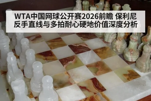 WTA中国网球公开赛2026前瞻 保利尼反手直线与多拍耐心硬地价值深度分析