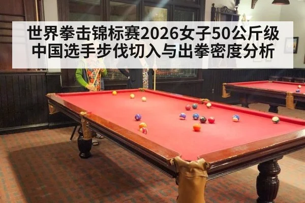 世界拳击锦标赛2026女子50公斤级中国选手步伐切入与出拳密度分析