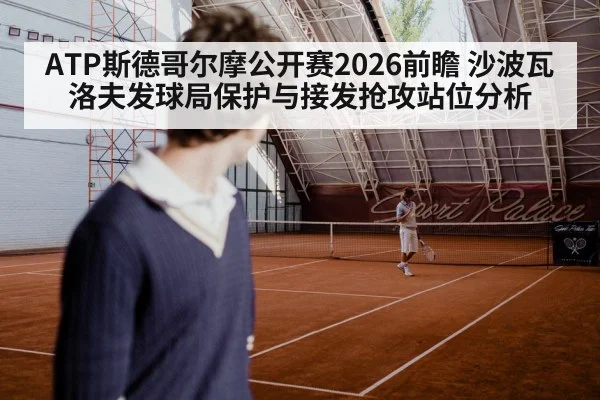 ATP斯德哥尔摩公开赛2026前瞻 沙波瓦洛夫发球局保护与接发抢攻站位分析