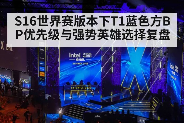 S16世界赛版本下T1蓝色方BP优先级与强势英雄选择复盘